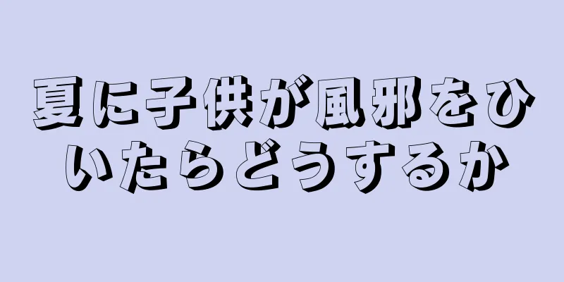 夏に子供が風邪をひいたらどうするか