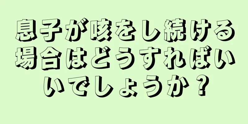 息子が咳をし続ける場合はどうすればいいでしょうか？