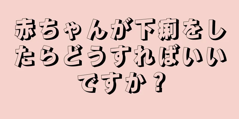 赤ちゃんが下痢をしたらどうすればいいですか？