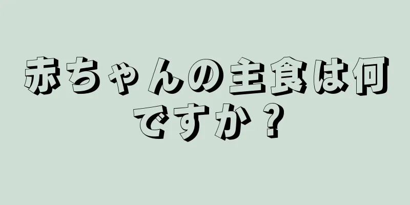 赤ちゃんの主食は何ですか？