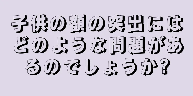 子供の額の突出にはどのような問題があるのでしょうか?