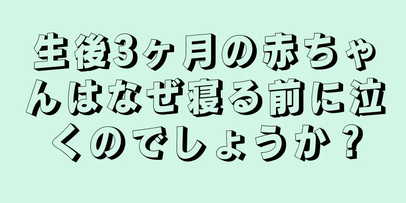 生後3ヶ月の赤ちゃんはなぜ寝る前に泣くのでしょうか？