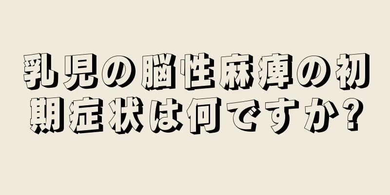 乳児の脳性麻痺の初期症状は何ですか?