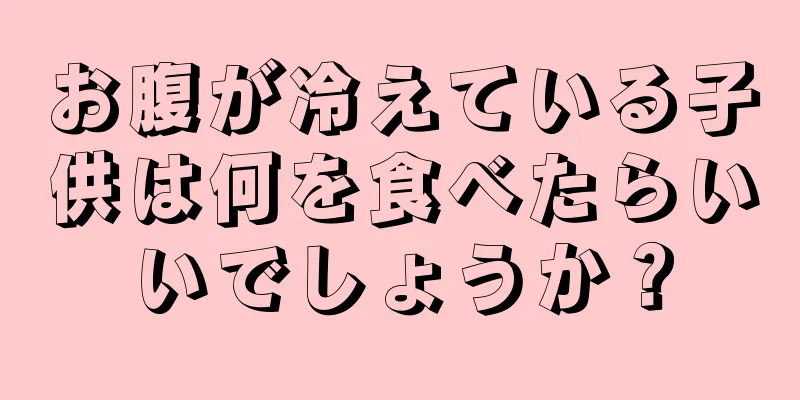 お腹が冷えている子供は何を食べたらいいでしょうか？