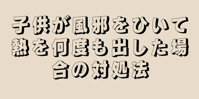 子供が風邪をひいて熱を何度も出した場合の対処法