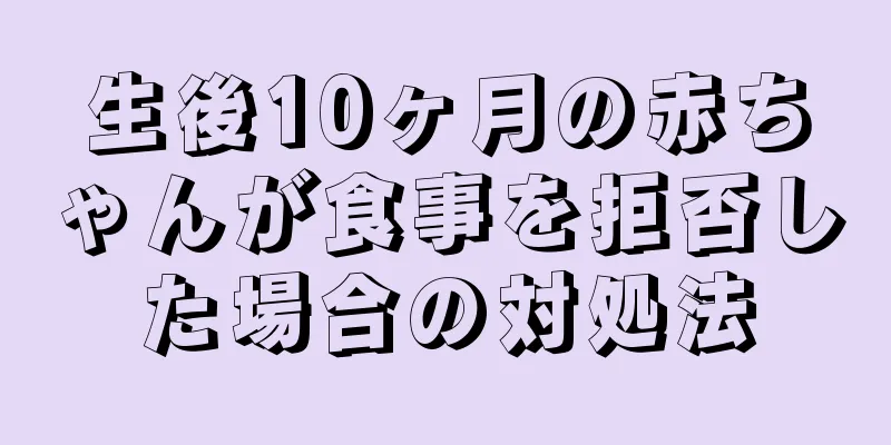 生後10ヶ月の赤ちゃんが食事を拒否した場合の対処法