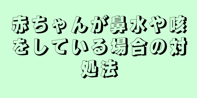 赤ちゃんが鼻水や咳をしている場合の対処法