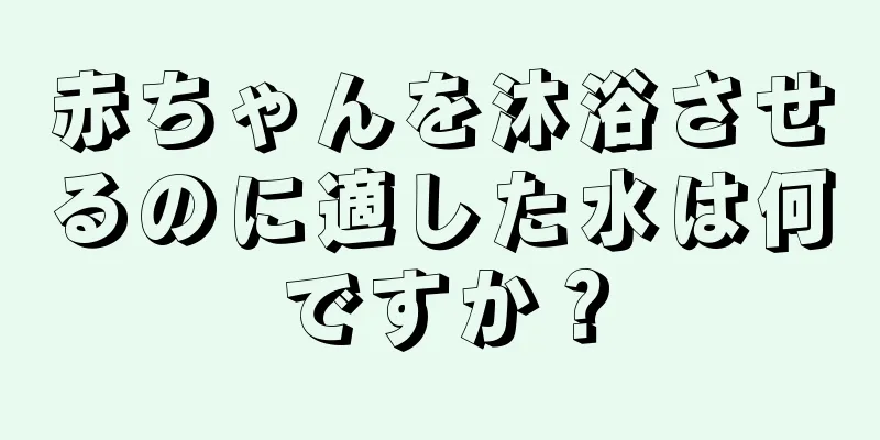 赤ちゃんを沐浴させるのに適した水は何ですか？
