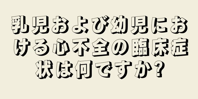 乳児および幼児における心不全の臨床症状は何ですか?