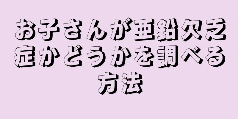 お子さんが亜鉛欠乏症かどうかを調べる方法