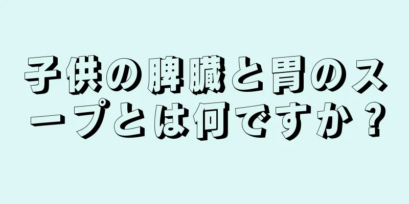 子供の脾臓と胃のスープとは何ですか？