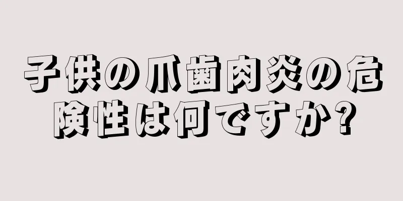 子供の爪歯肉炎の危険性は何ですか?