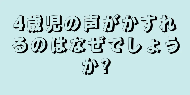 4歳児の声がかすれるのはなぜでしょうか?