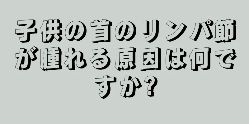 子供の首のリンパ節が腫れる原因は何ですか?