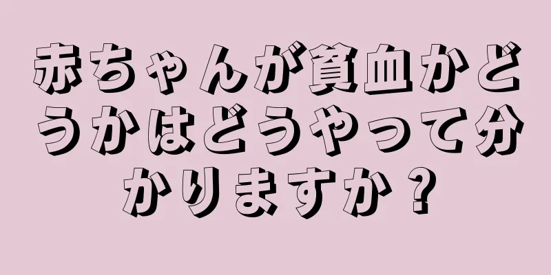 赤ちゃんが貧血かどうかはどうやって分かりますか？