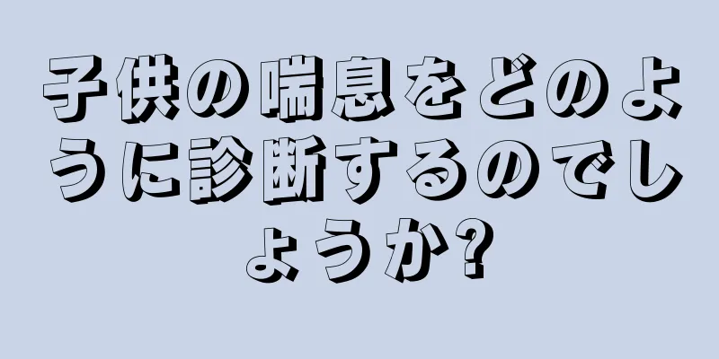 子供の喘息をどのように診断するのでしょうか?