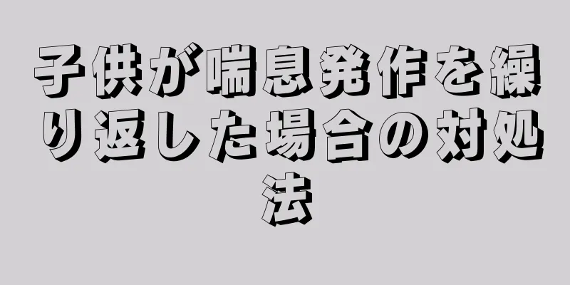 子供が喘息発作を繰り返した場合の対処法