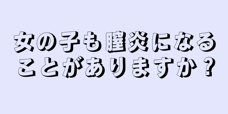 女の子も膣炎になることがありますか？