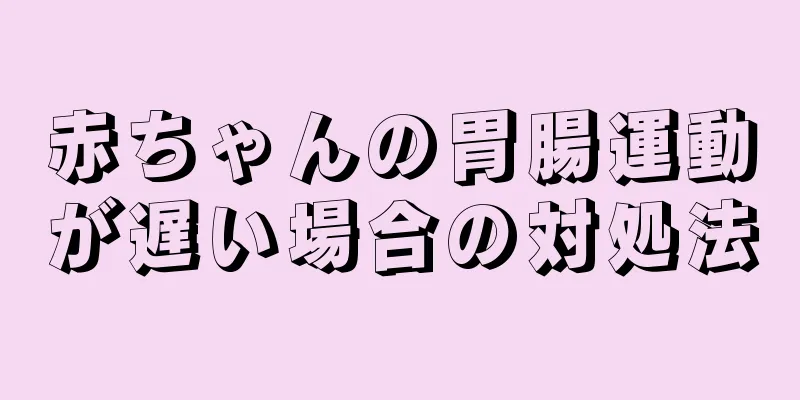 赤ちゃんの胃腸運動が遅い場合の対処法