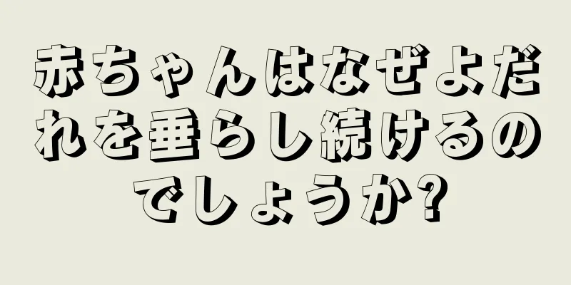 赤ちゃんはなぜよだれを垂らし続けるのでしょうか?