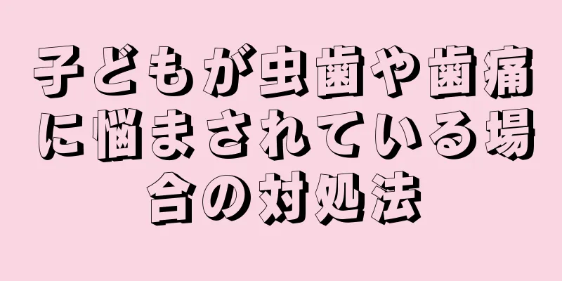 子どもが虫歯や歯痛に悩まされている場合の対処法