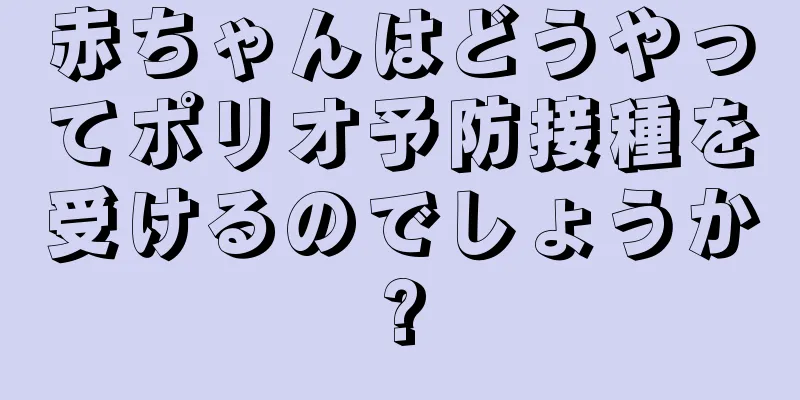 赤ちゃんはどうやってポリオ予防接種を受けるのでしょうか?
