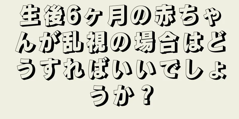生後6ヶ月の赤ちゃんが乱視の場合はどうすればいいでしょうか？