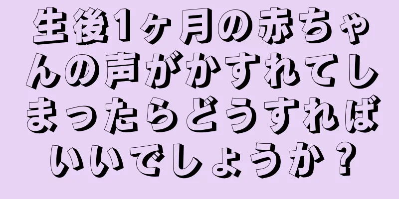 生後1ヶ月の赤ちゃんの声がかすれてしまったらどうすればいいでしょうか？