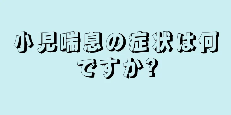 小児喘息の症状は何ですか?
