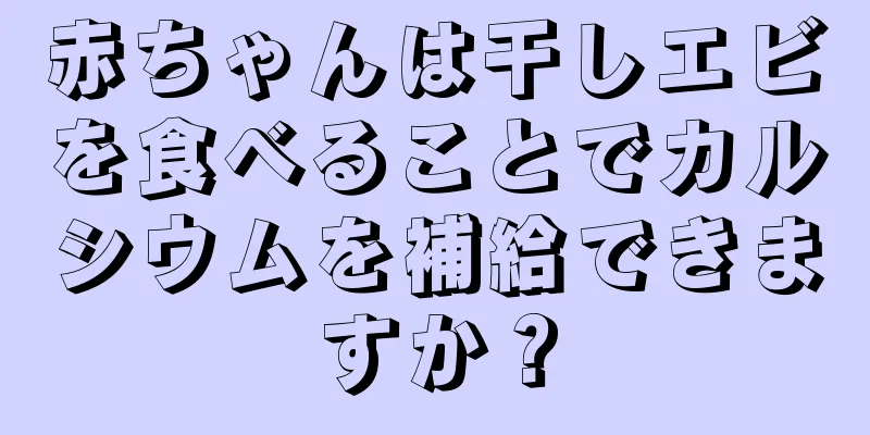 赤ちゃんは干しエビを食べることでカルシウムを補給できますか？