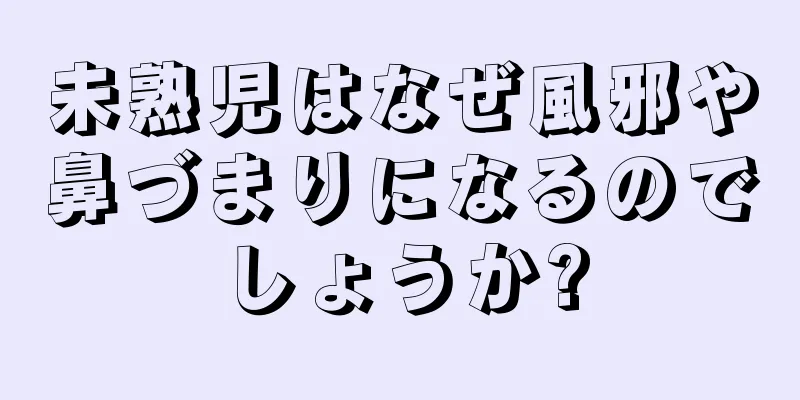 未熟児はなぜ風邪や鼻づまりになるのでしょうか?