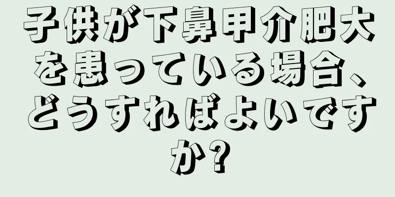 子供が下鼻甲介肥大を患っている場合、どうすればよいですか?