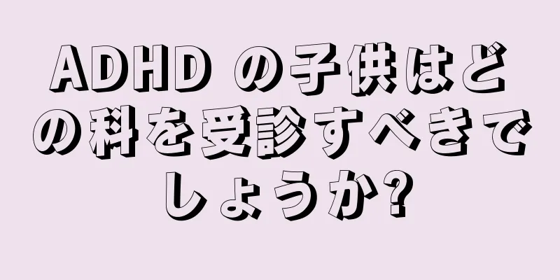 ADHD の子供はどの科を受診すべきでしょうか?