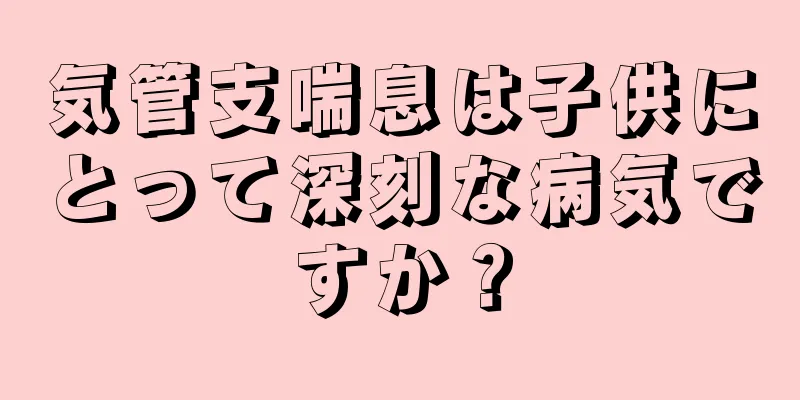 気管支喘息は子供にとって深刻な病気ですか？