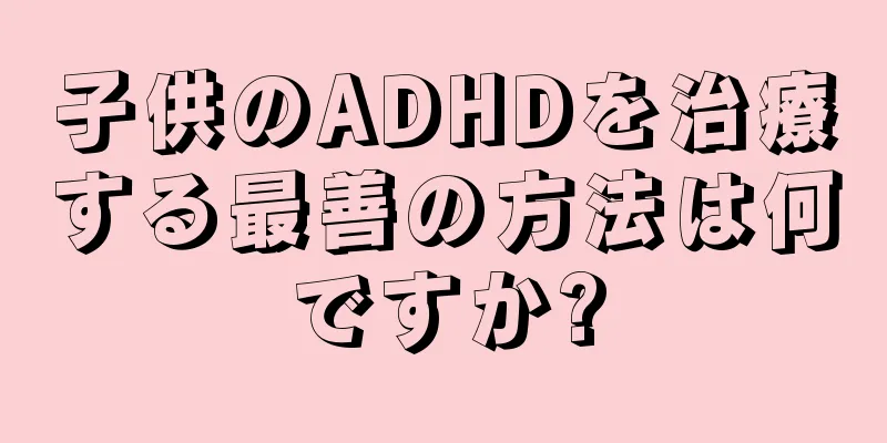 子供のADHDを治療する最善の方法は何ですか?
