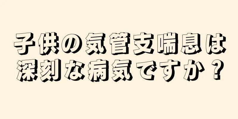 子供の気管支喘息は深刻な病気ですか？