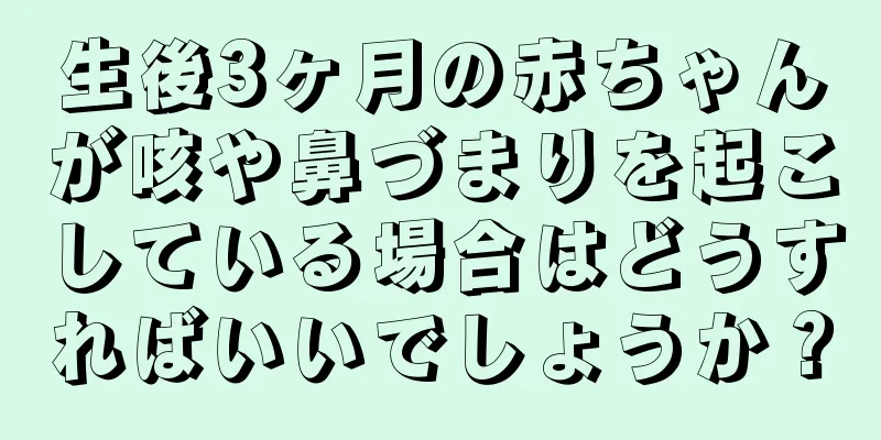 生後3ヶ月の赤ちゃんが咳や鼻づまりを起こしている場合はどうすればいいでしょうか？