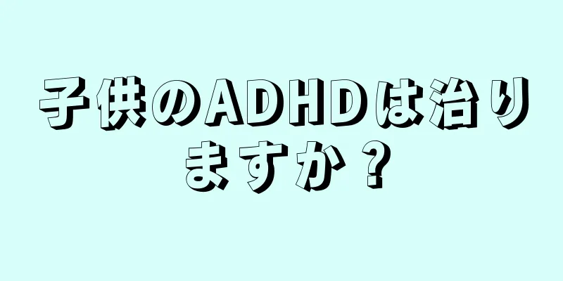 子供のADHDは治りますか？