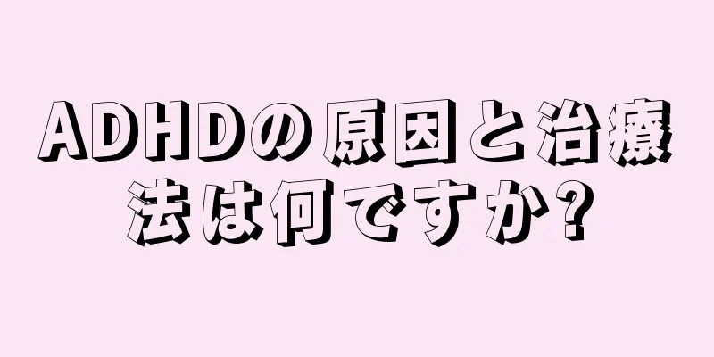 ADHDの原因と治療法は何ですか?