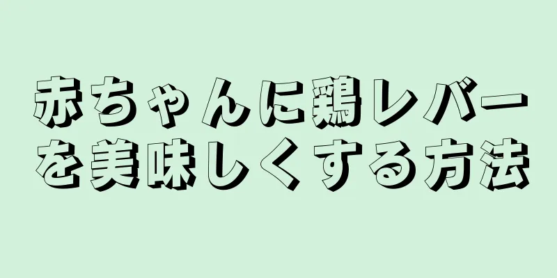 赤ちゃんに鶏レバーを美味しくする方法