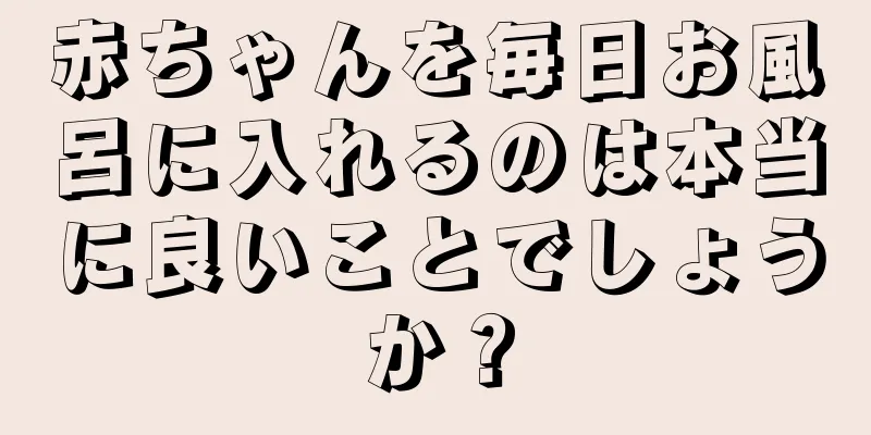赤ちゃんを毎日お風呂に入れるのは本当に良いことでしょうか？