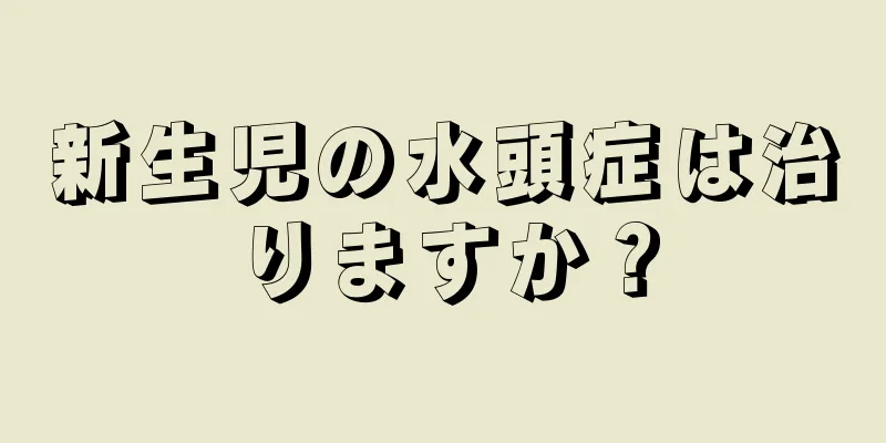 新生児の水頭症は治りますか？