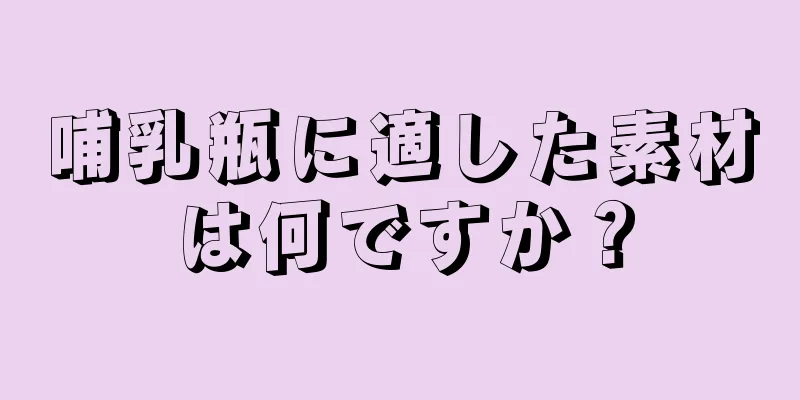 哺乳瓶に適した素材は何ですか？