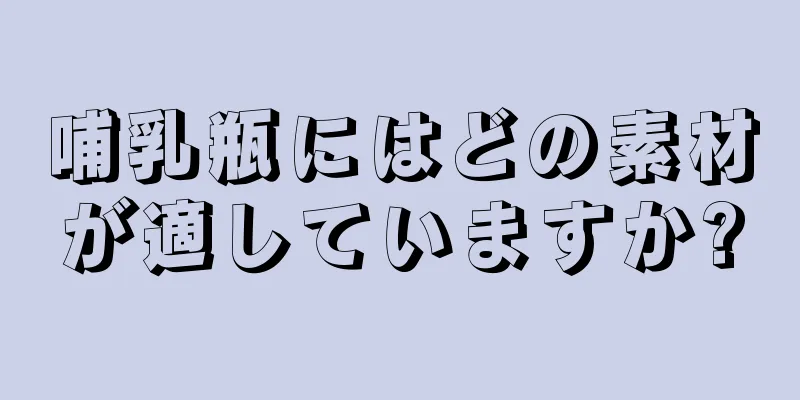 哺乳瓶にはどの素材が適していますか?