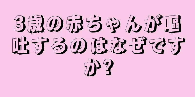 3歳の赤ちゃんが嘔吐するのはなぜですか?