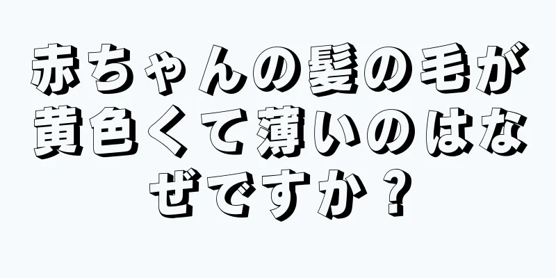 赤ちゃんの髪の毛が黄色くて薄いのはなぜですか？