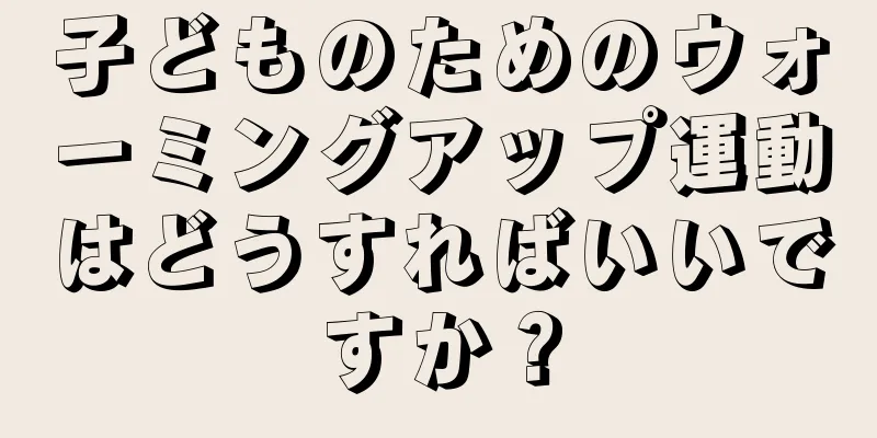 子どものためのウォーミングアップ運動はどうすればいいですか？