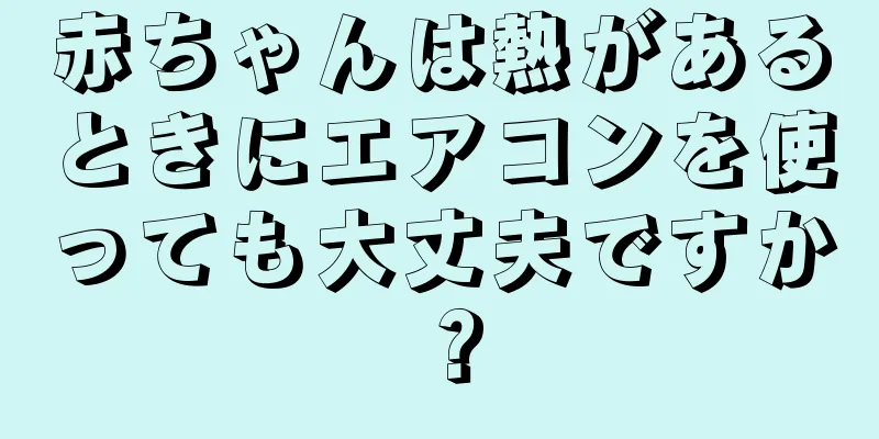 赤ちゃんは熱があるときにエアコンを使っても大丈夫ですか？
