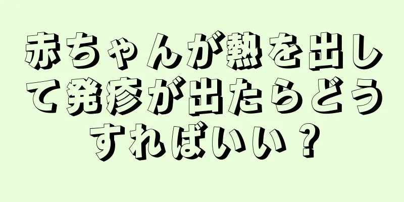 赤ちゃんが熱を出して発疹が出たらどうすればいい？