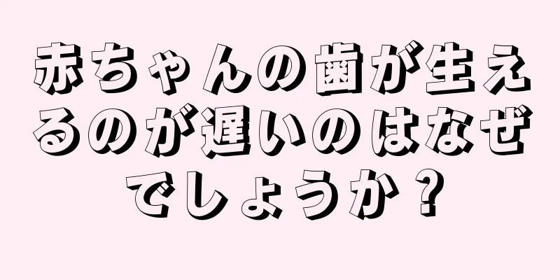 赤ちゃんの歯が生えるのが遅いのはなぜでしょうか？